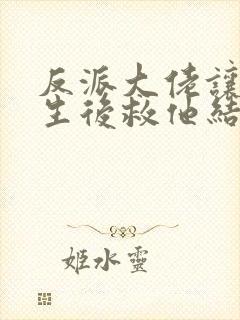 反派大佬让我重生后救他结局