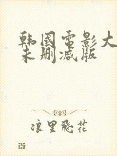 韩国电影大尺度未删减版