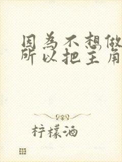 因为不想做反派所以把主角都攻略了