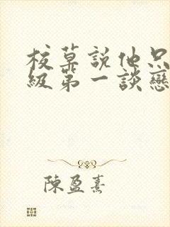 校草说他只和年级第一谈恋爱小说免费阅读