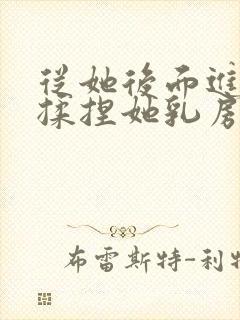 从她后面进入,揉捏她乳房小说