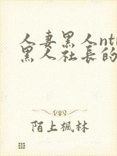 人妻黑人ntr黑人社长的超激