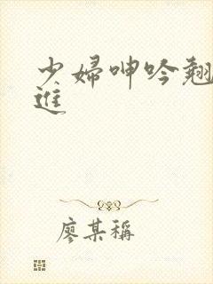 少妇呻吟翘臀后进