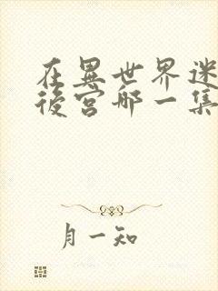 在异世界迷宫开后宫哪一集最劲爆