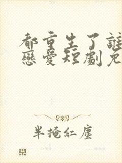 都重生了谁还谈恋爱短剧免费观看