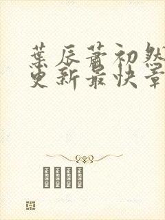 叶辰萧初然刚刚更新最快章节封面