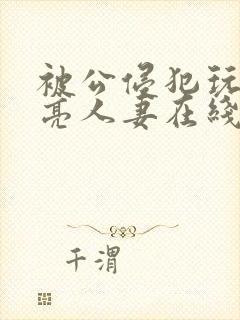 被公侵犯玩弄漂亮人妻在线