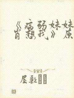 《病弱妹妹总是肖想我》原著叫什么