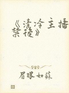 《清冷主播被囚禁后》