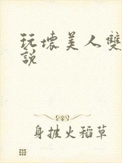 玩坏美人双性小说