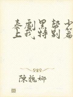 泰剧黑帮少爷爱上我特别篇