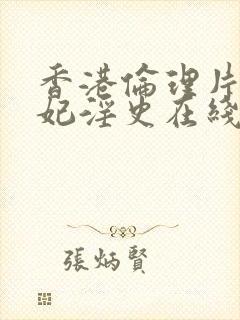 香港伦理片杨贵妃淫史在线观看