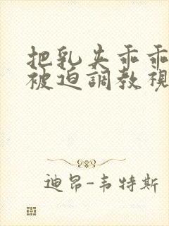 把乳夹乖乖戴上被迫调教视频