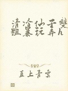 清冷仙子双乳被粗暴玩弄h封面