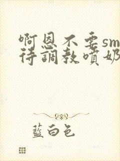 啊恩不要sm虐待调教喷奶头小说