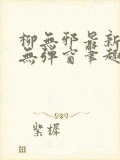 柳无邪最新章节无弹窗笔趣阁