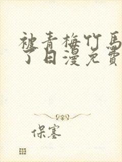 被青梅竹马宠爱了日漫免费阅读全集