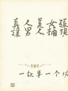 真人美女张开腿让男人桶视频