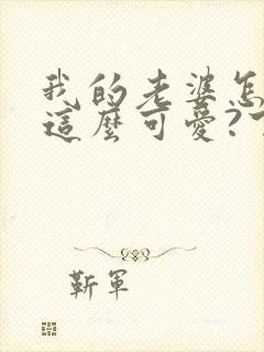 我的老婆怎么能这么可爱?下载txt全文