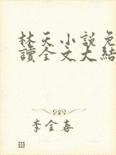 林天小说免费阅读全文大结局
