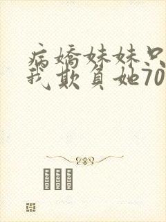 病娇妹妹只想让我欺负她70话免费阅读