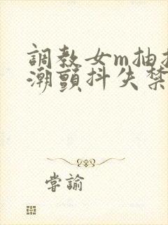 调教女m抽搐高潮颤抖失禁封面