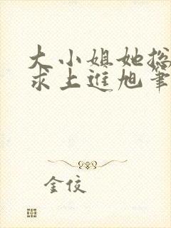 大小姐她总是不求上进旭笔