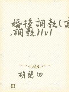 婚后调教(高h,调教)1v1