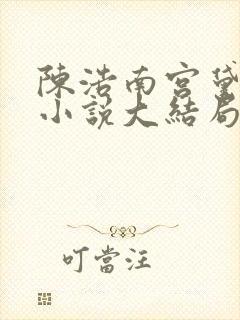 陈浩南宫黛雪的小说大结局免费阅读