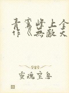 青鸾峰上全新力作《无敌天命》下载txt