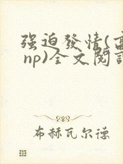 强迫发情(高h np)全文阅读_