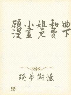 顾小姐和曲小姐漫画免费下拉式