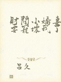 财阀小娇妻叔你要宠坏我了免费全集