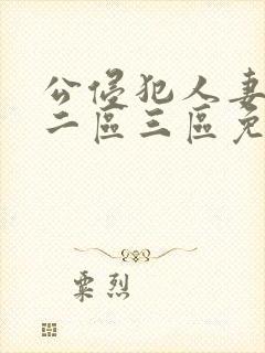 公侵犯人妻一区二区三区免费