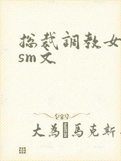 总裁调教女主奴sm文