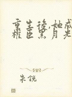 重生后,她成了权臣黑月光小说