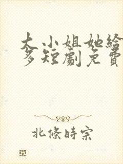 大小姐她给的太多短剧免费观看