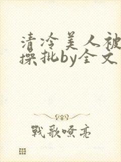 清冷美人被暴君操批by全文存稿不坑文