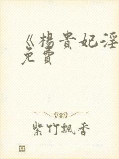 《杨贵妃淫史》免费