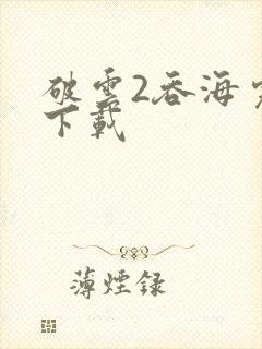 破云2吞海完整下载