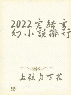 2022完结玄幻小说排行榜前十名