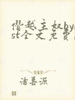 僭越主奴byest全文免费阅读