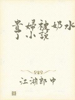 贵妇被奶水撑爆了小说