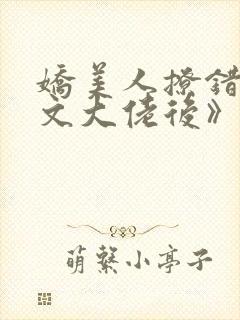 娇美人撩错年代文大佬后》作者:当年明央