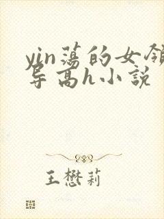 yin荡的女领导高h小说