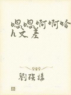 嗯嗯啊啊哈哈啊h文差