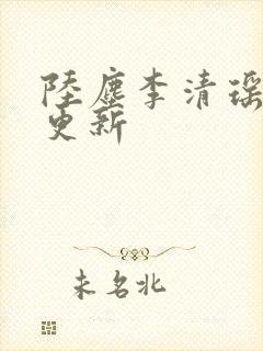 陆尘李清瑶最新更新