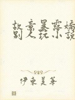 故意暴露娇妻给别人玩小说