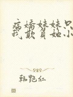 病娇妹妹只想要我欺负她小说免费阅读全文