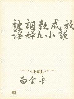 被调教成放荡小淫妇h小说